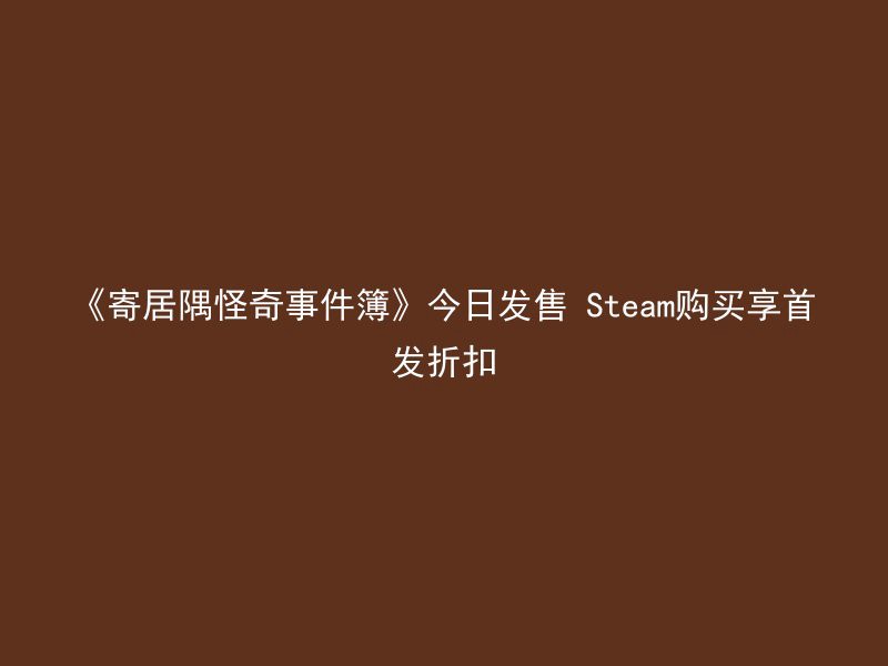 《寄居隅怪奇事件簿》今日发售 Steam购买享首发折扣