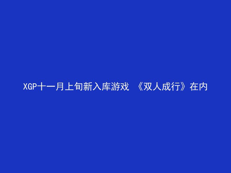 XGP十一月上旬新入库游戏 《双人成行》在内