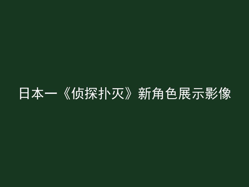 日本一《侦探扑灭》新角色展示影像