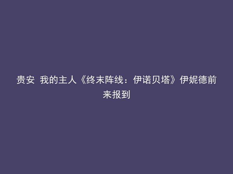 贵安 我的主人《终末阵线：伊诺贝塔》伊妮德前来报到