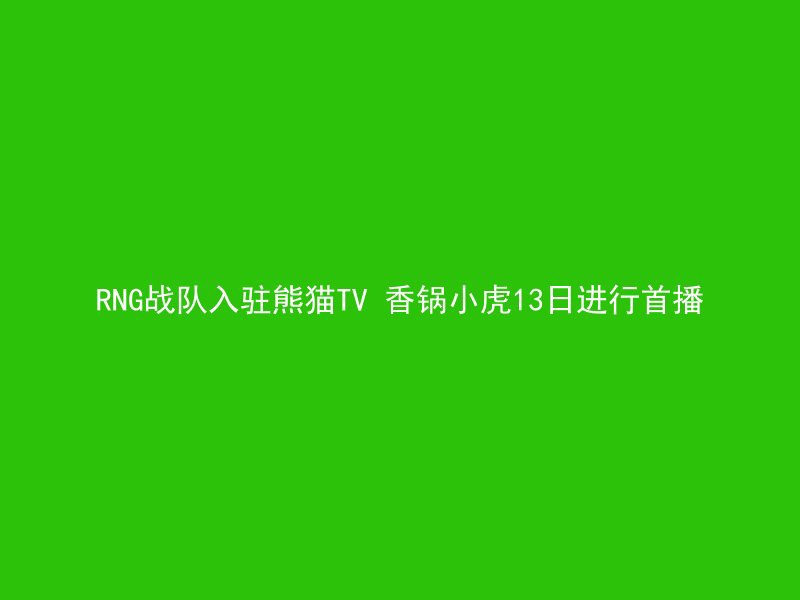 RNG战队入驻熊猫TV 香锅小虎13日进行首播