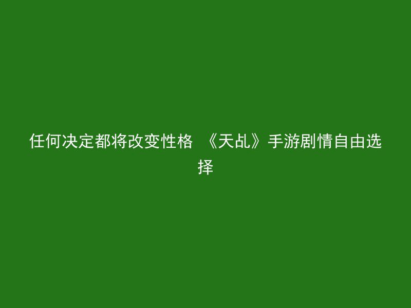 任何决定都将改变性格 《天乩》手游剧情自由选择