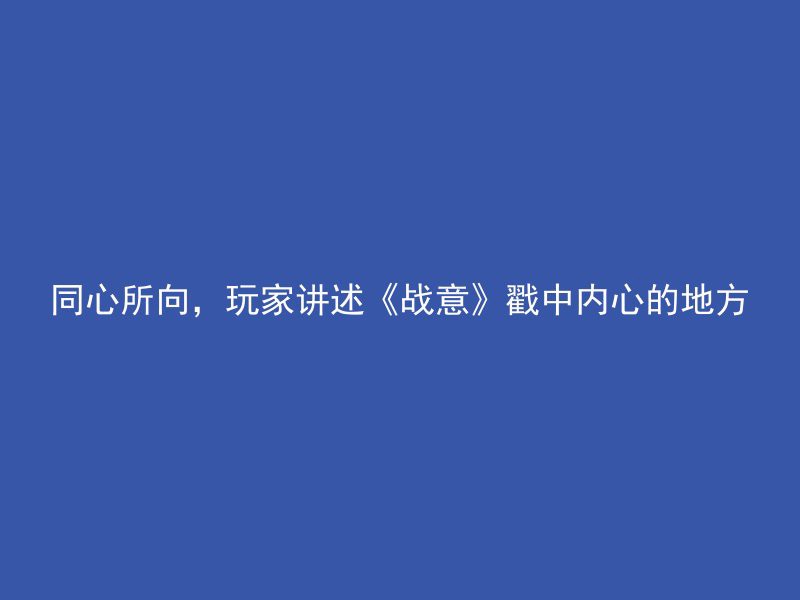 同心所向，玩家讲述《战意》戳中内心的地方