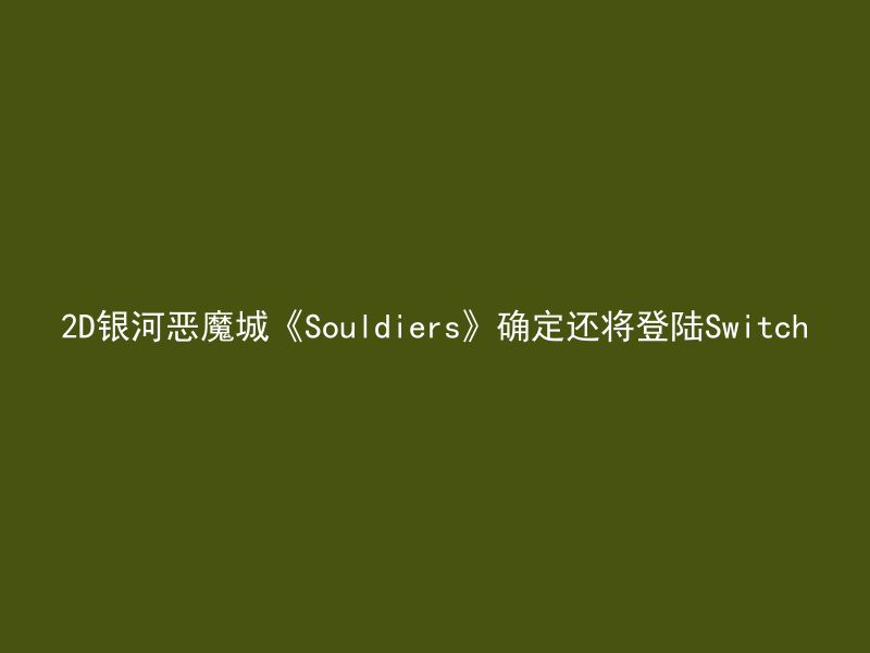 2D银河恶魔城《Souldiers》确定还将登陆Switch