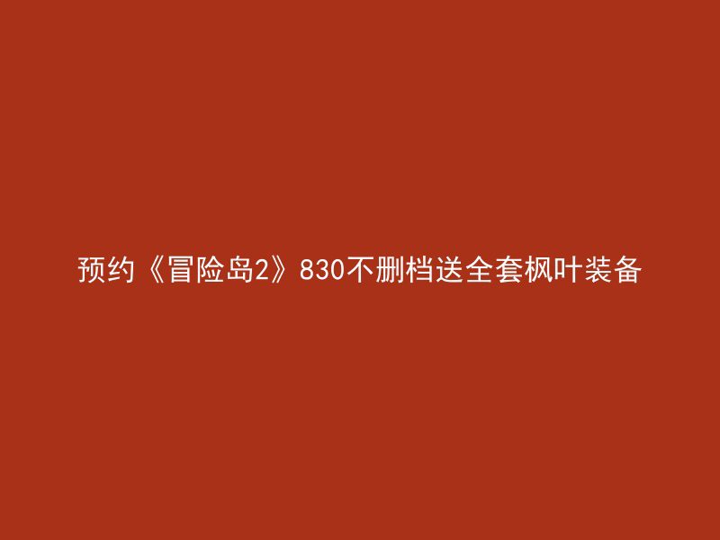 预约《冒险岛2》830不删档送全套枫叶装备