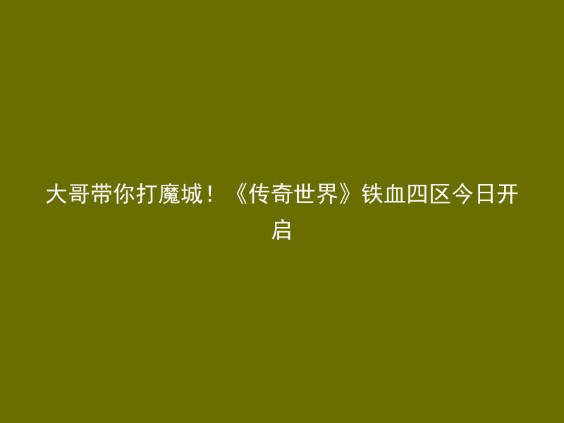 大哥带你打魔城！《传奇世界》铁血四区今日开启