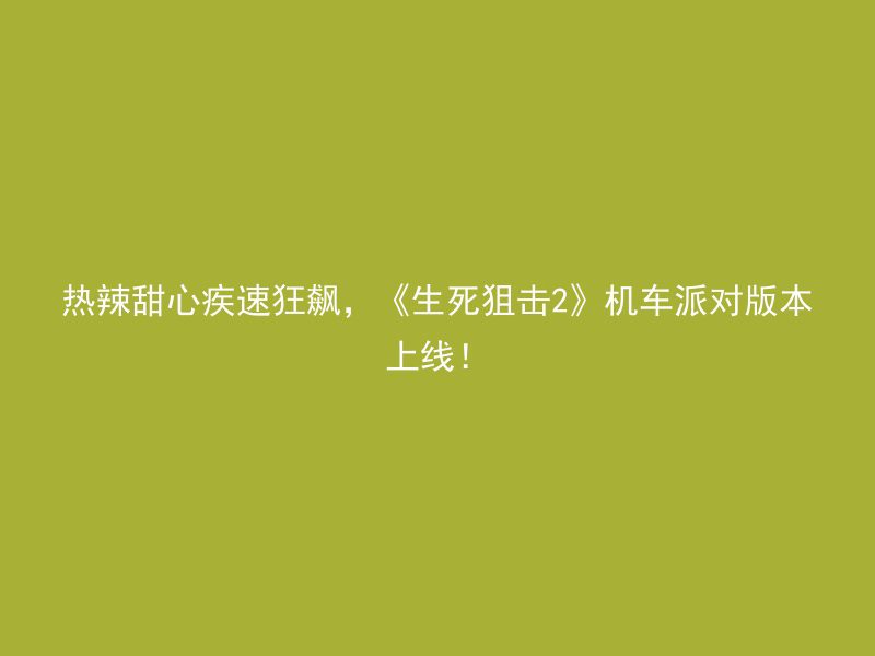 热辣甜心疾速狂飙，《生死狙击2》机车派对版本上线！