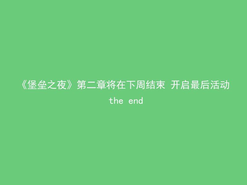 《堡垒之夜》第二章将在下周结束 开启最后活动 the end