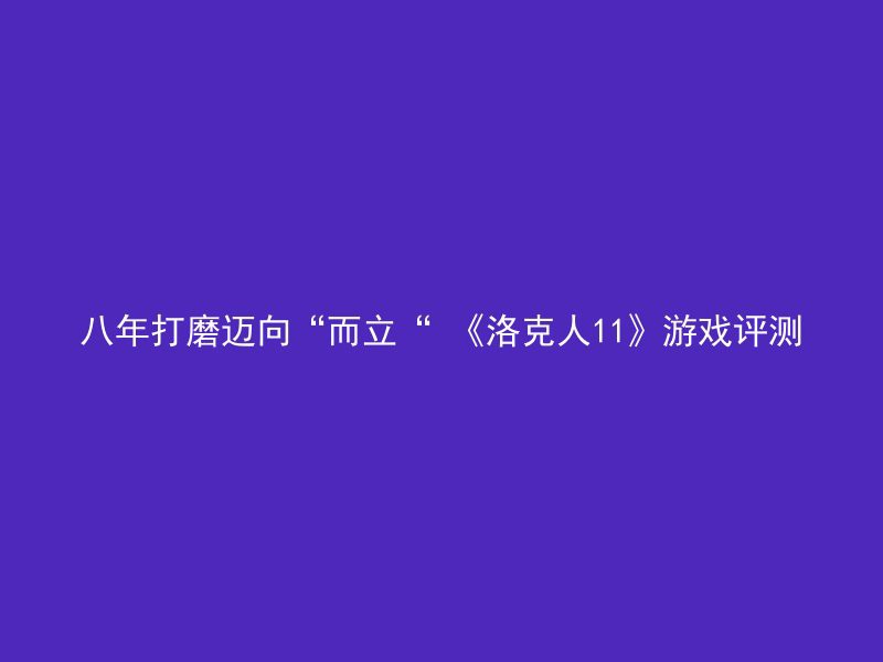 八年打磨迈向“而立“ 《洛克人11》游戏评测