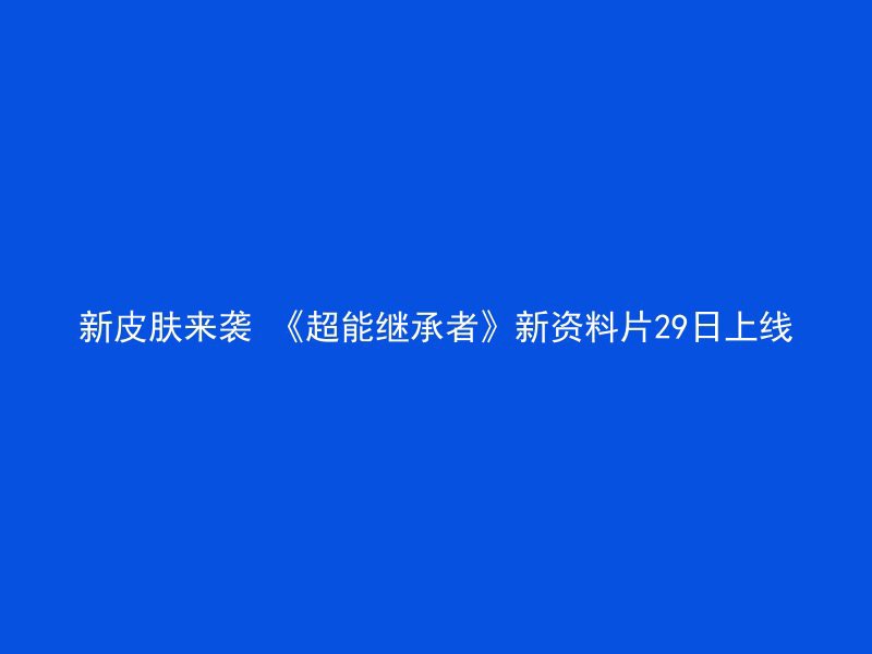 新皮肤来袭 《超能继承者》新资料片29日上线