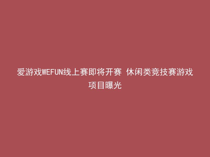 爱游戏WEFUN线上赛即将开赛 休闲类竞技赛游戏项目曝光