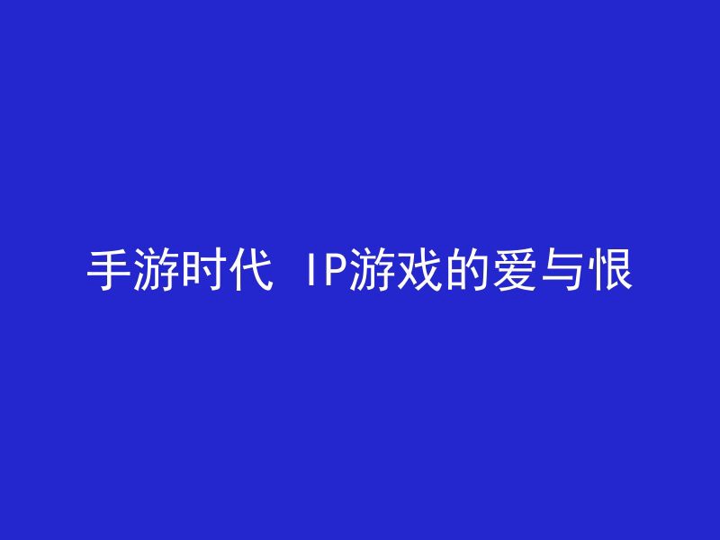 手游时代 IP游戏的爱与恨