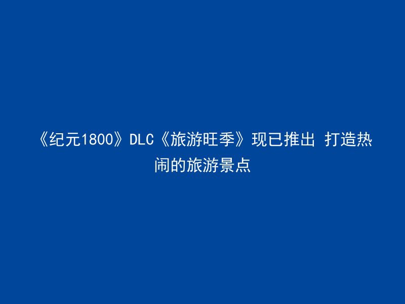 《纪元1800》DLC《旅游旺季》现已推出 打造热闹的旅游景点