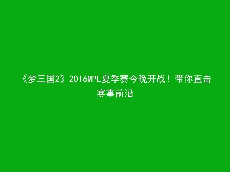 《梦三国2》2016MPL夏季赛今晚开战！带你直击赛事前沿