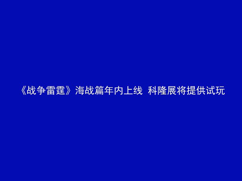 《战争雷霆》海战篇年内上线 科隆展将提供试玩