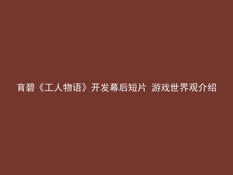 育碧《工人物语》开发幕后短片 游戏世界观介绍