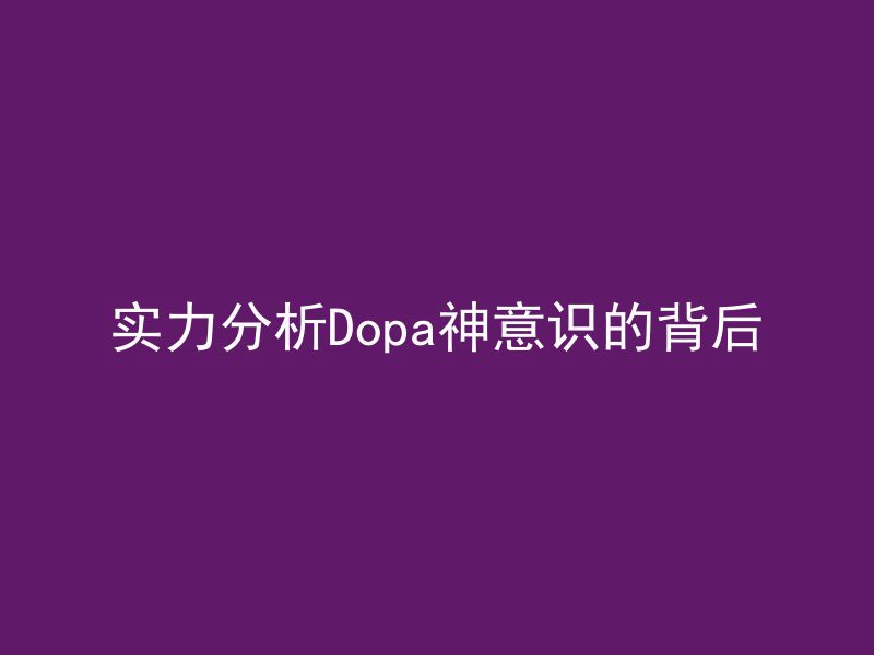 实力分析Dopa神意识的背后