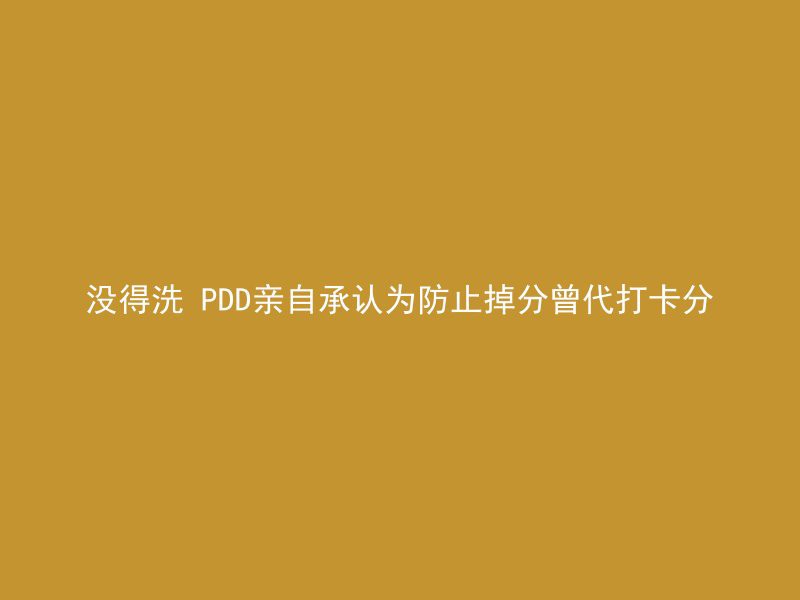 没得洗 PDD亲自承认为防止掉分曾代打卡分