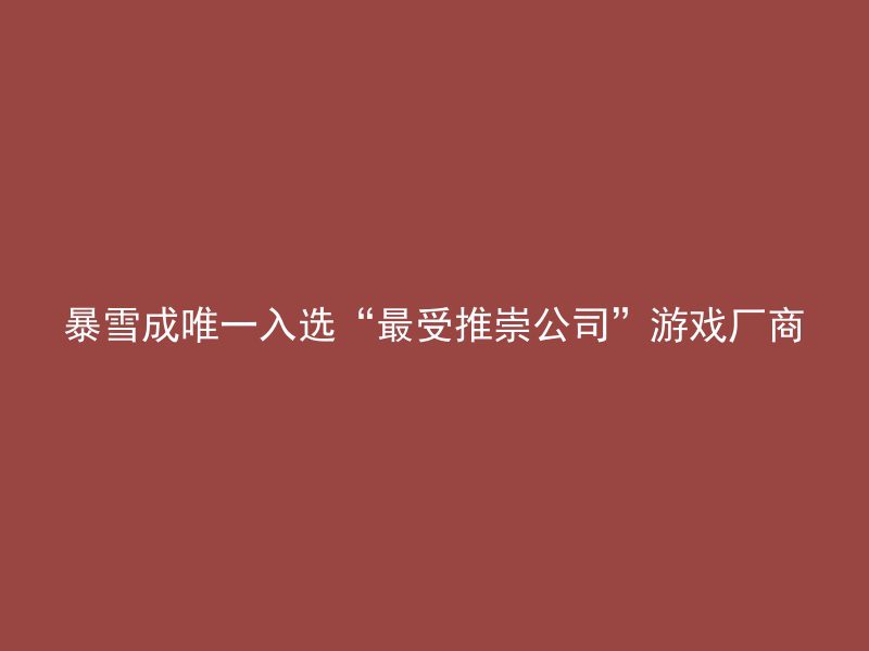 暴雪成唯一入选“最受推崇公司”游戏厂商