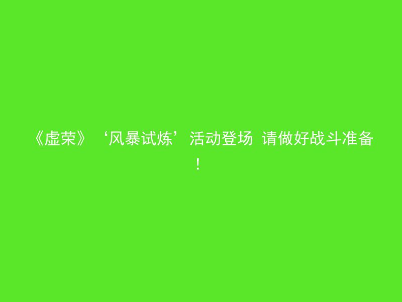 《虚荣》‘风暴试炼’活动登场 请做好战斗准备！