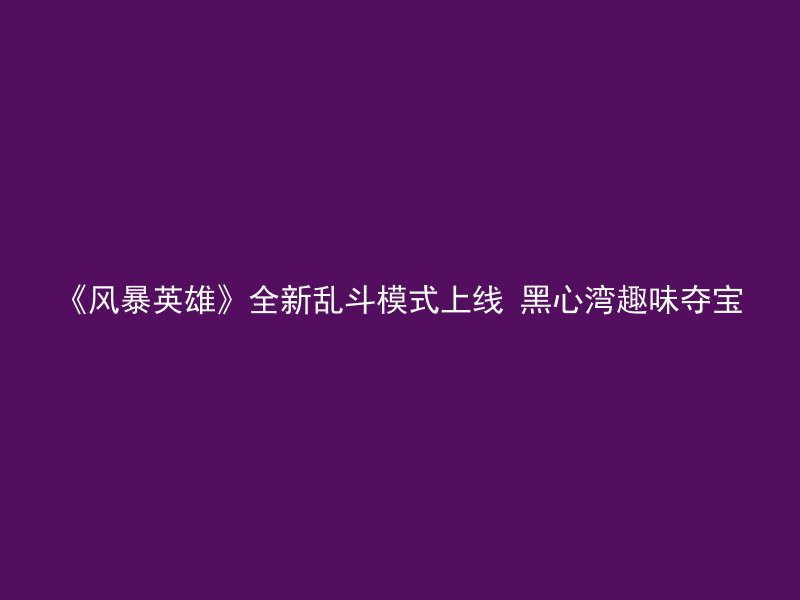 《风暴英雄》全新乱斗模式上线 黑心湾趣味夺宝