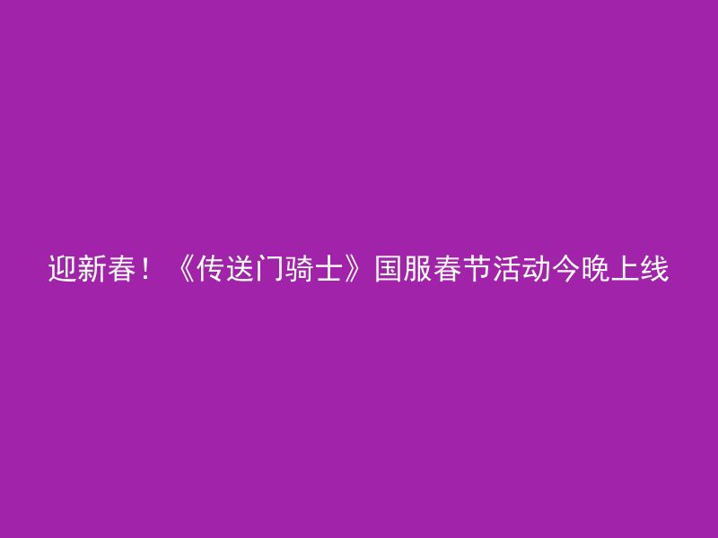 迎新春！《传送门骑士》国服春节活动今晚上线