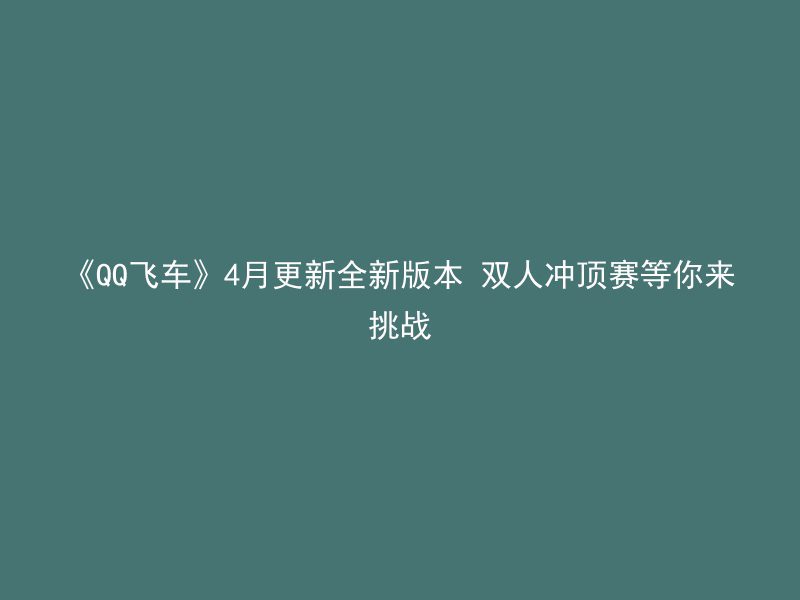 《QQ飞车》4月更新全新版本 双人冲顶赛等你来挑战