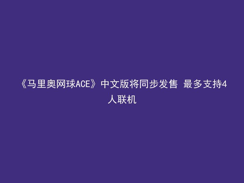 《马里奥网球ACE》中文版将同步发售 最多支持4人联机