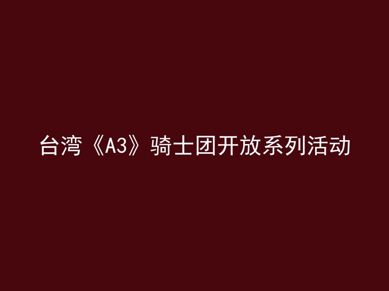 台湾《A3》骑士团开放系列活动