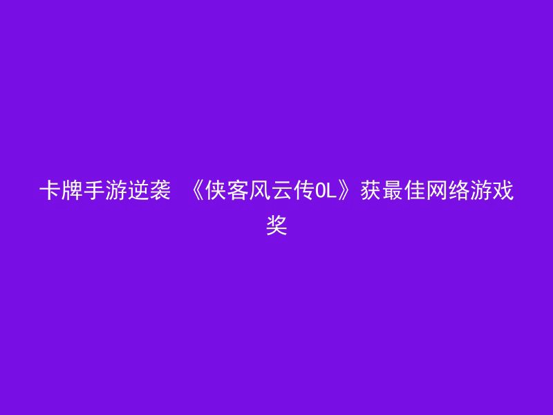 卡牌手游逆袭 《侠客风云传OL》获最佳网络游戏奖