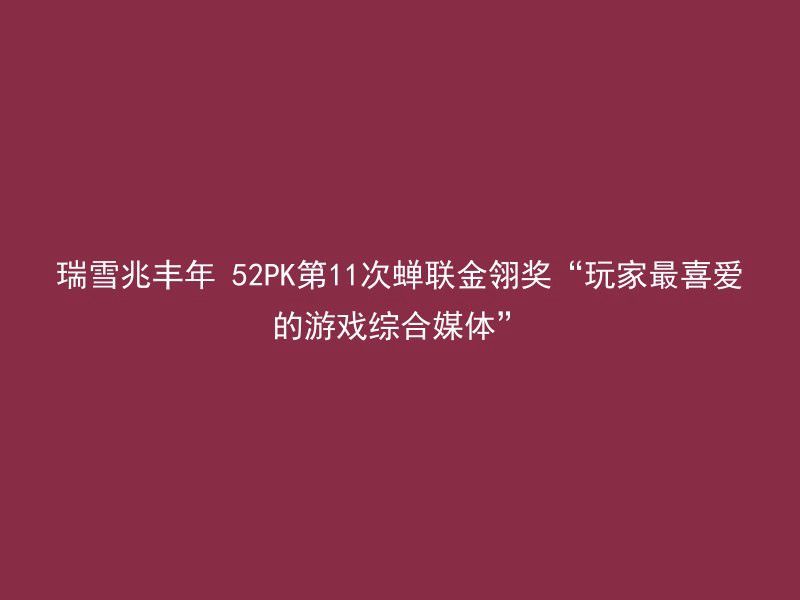 瑞雪兆丰年 52PK第11次蝉联金翎奖“玩家最喜爱的游戏综合媒体”