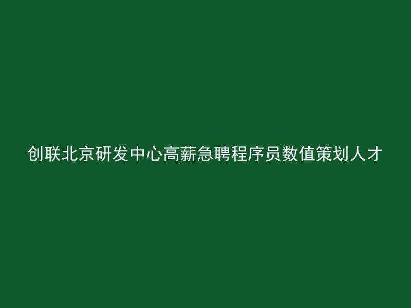 创联北京研发中心高薪急聘程序员数值策划人才