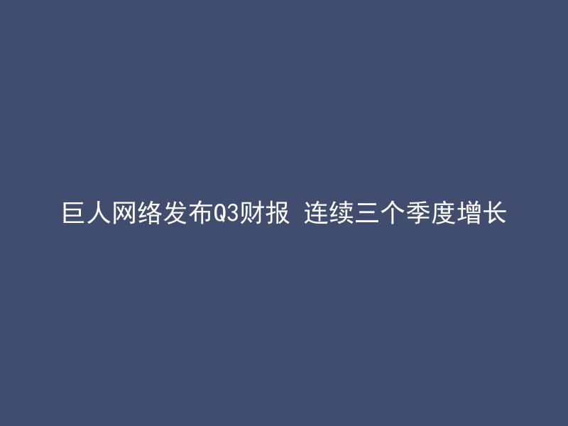 巨人网络发布Q3财报 连续三个季度增长