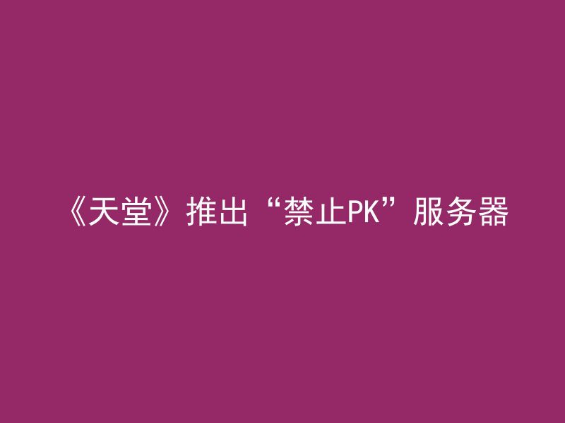 《天堂》推出“禁止PK”服务器