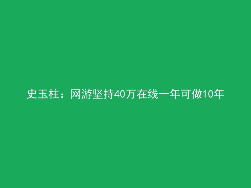 史玉柱：网游坚持40万在线一年可做10年