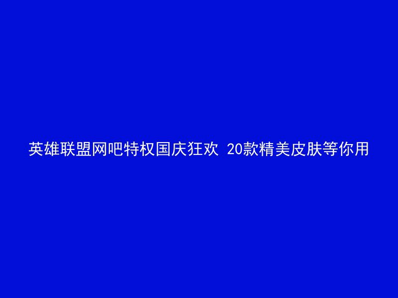 英雄联盟网吧特权国庆狂欢 20款精美皮肤等你用