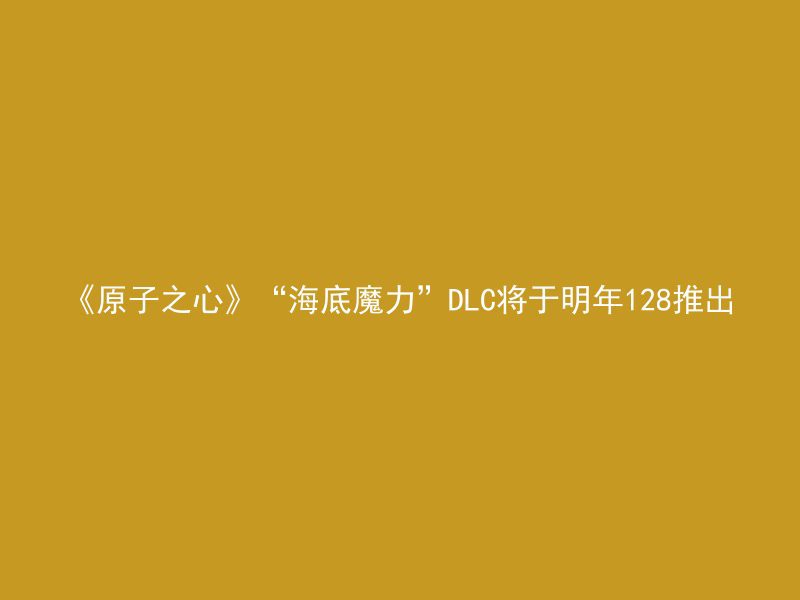 《原子之心》“海底魔力”DLC将于明年128推出