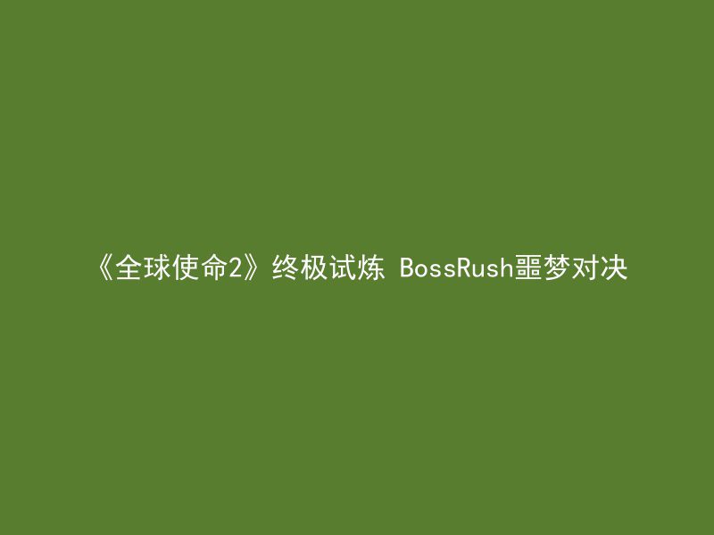 《全球使命2》终极试炼 BossRush噩梦对决