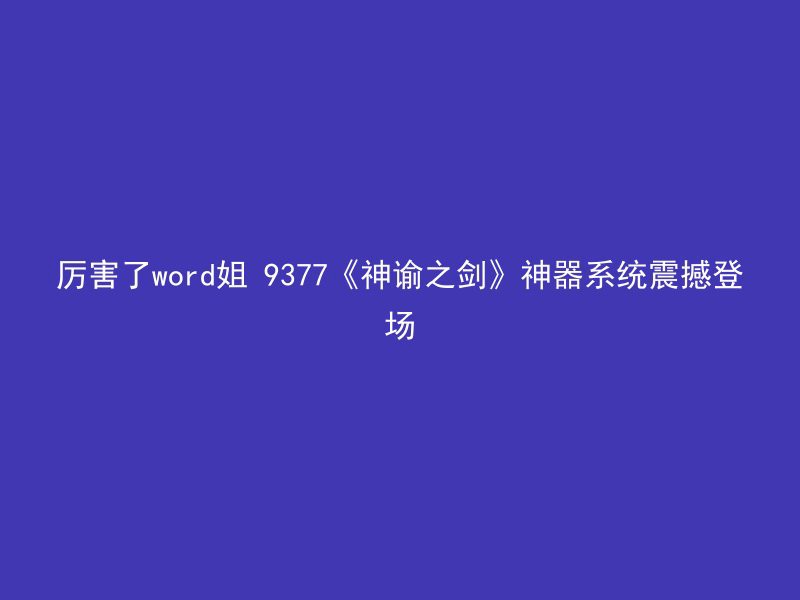 厉害了word姐 9377《神谕之剑》神器系统震撼登场