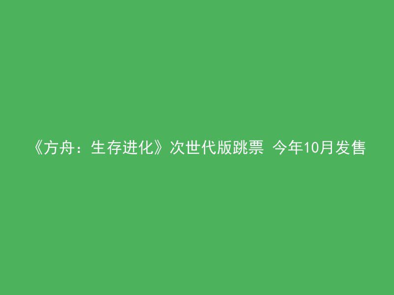 《方舟：生存进化》次世代版跳票 今年10月发售