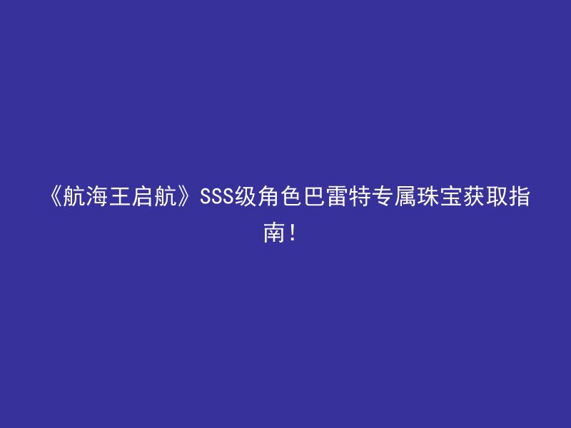 《航海王启航》SSS级角色巴雷特专属珠宝获取指南！