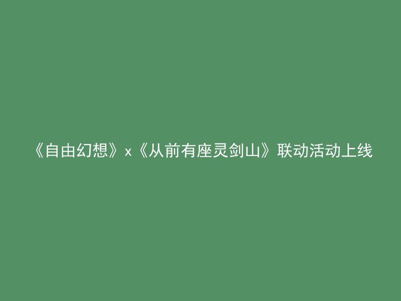 《自由幻想》x《从前有座灵剑山》联动活动上线