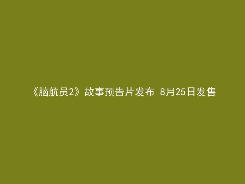 《脑航员2》故事预告片发布 8月25日发售