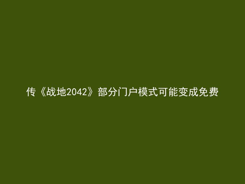 传《战地2042》部分门户模式可能变成免费