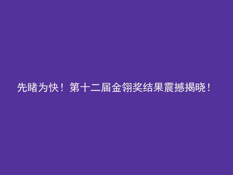 先睹为快！第十二届金翎奖结果震撼揭晓！