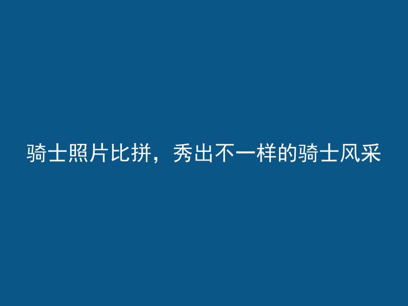 骑士照片比拼，秀出不一样的骑士风采