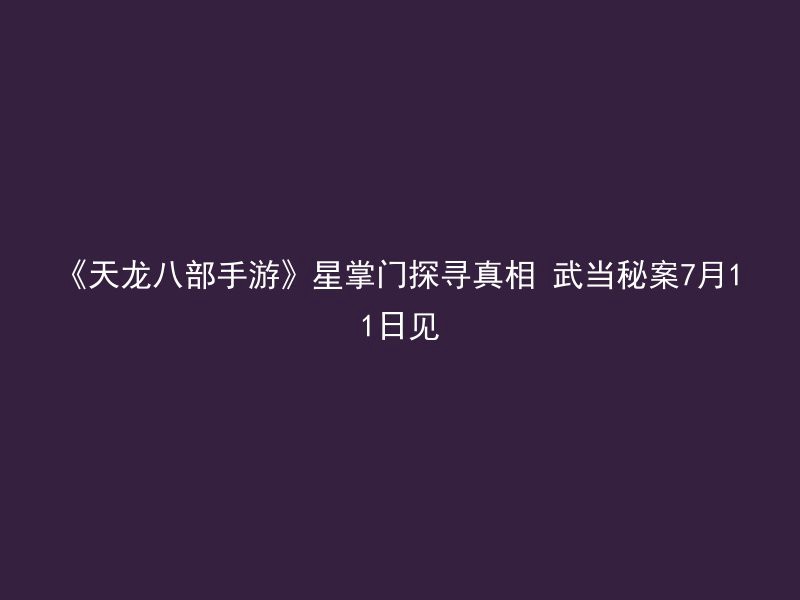 《天龙八部手游》星掌门探寻真相 武当秘案7月11日见