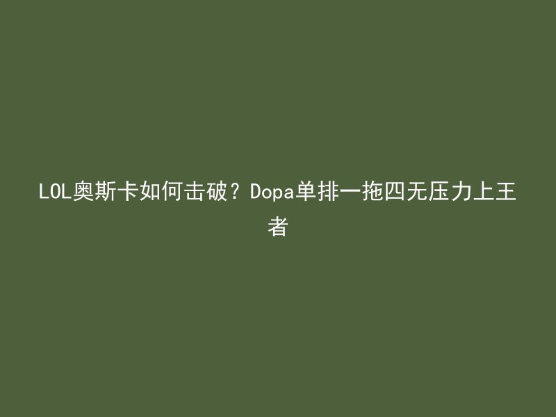 LOL奥斯卡如何击破？Dopa单排一拖四无压力上王者