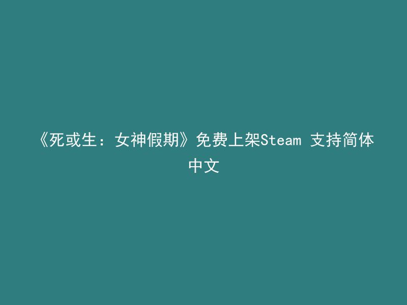 《死或生：女神假期》免费上架Steam 支持简体中文