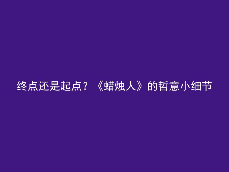 终点还是起点？《蜡烛人》的哲意小细节